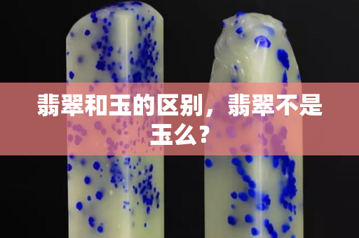 翡翠和玉的區別，翡翠不是玉么？
