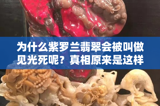 為什么紫羅蘭翡翠會被叫做見光死呢？真相原來是這樣的啊