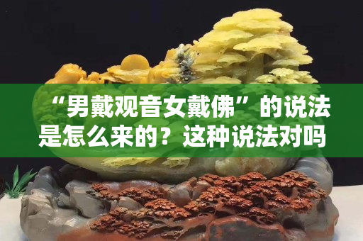 “男戴觀音女戴佛”的說法是怎么來的？這種說法對嗎？