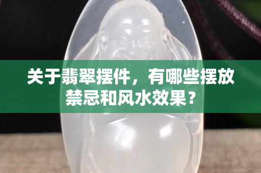 關于翡翠擺件，有哪些擺放禁忌和風水效果？