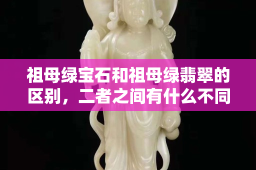 祖母綠寶石和祖母綠翡翠的區別，二者之間有什么不同嗎？