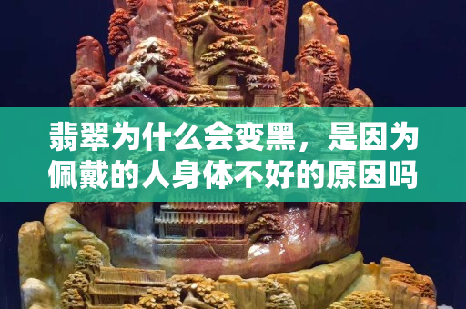 翡翠為什么會變黑，是因為佩戴的人身體不好的原因嗎？