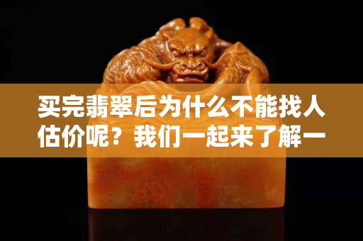 買完翡翠后為什么不能找人估價呢？我們一起來了解一下吧