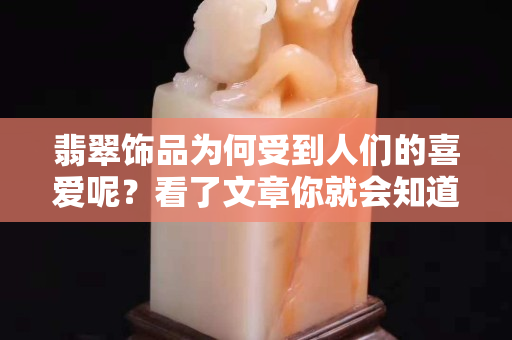 翡翠飾品為何受到人們的喜愛呢？看了文章你就會知道了