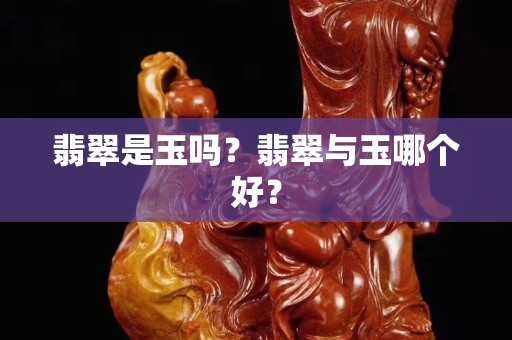 翡翠是玉嗎？翡翠與玉哪個好？
