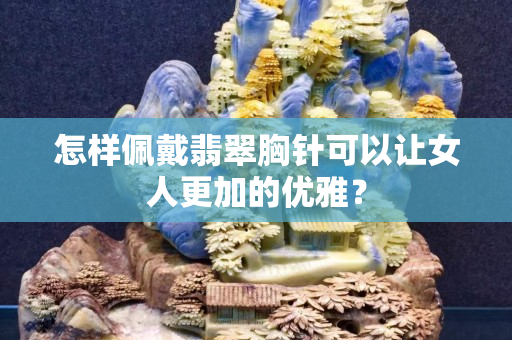 怎樣佩戴翡翠胸針可以讓女人更加的優雅？