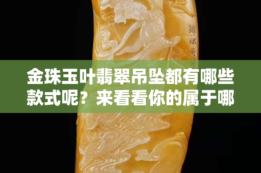 金珠玉葉翡翠吊墜都有哪些款式呢？來看看你的屬于哪一款的