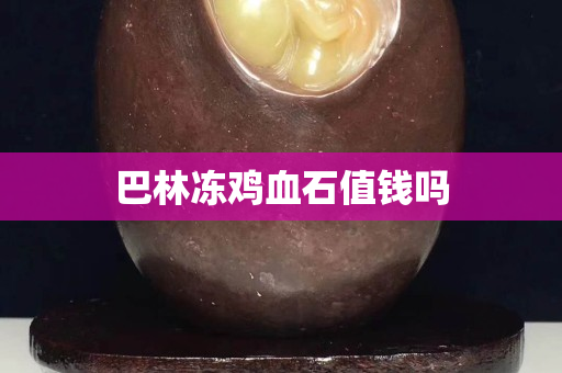 巴林凍雞血石值錢嗎