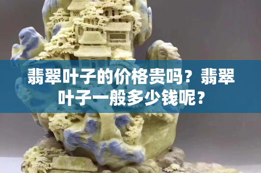 翡翠葉子的價格貴嗎？翡翠葉子一般多少錢呢？