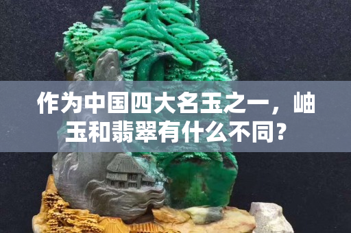 作為中國四大名玉之一，岫玉和翡翠有什么不同？
