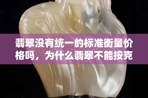 翡翠沒有統(tǒng)一的標(biāo)準(zhǔn)衡量價(jià)格嗎，為什么翡翠不能按克賣？