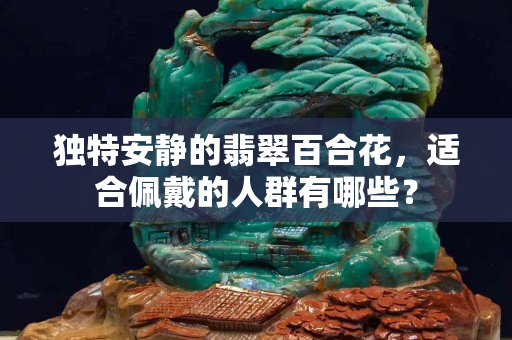 獨特安靜的翡翠百合花，適合佩戴的人群有哪些？