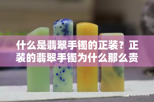 什么是翡翠手鐲的正裝？正裝的翡翠手鐲為什么那么貴？