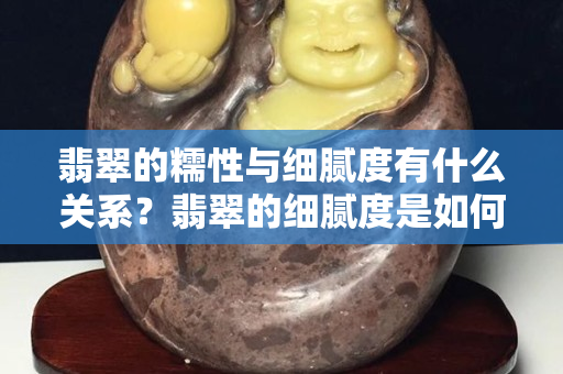 翡翠的糯性與細膩度有什么關系？翡翠的細膩度是如何分級的？