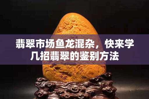 翡翠市場魚龍混雜，快來學幾招翡翠的鑒別方法