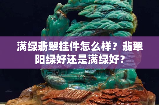 滿綠翡翠掛件怎么樣？翡翠陽綠好還是滿綠好？