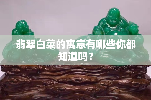 翡翠白菜的寓意有哪些你都知道嗎？