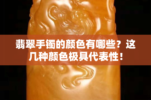 翡翠手鐲的顏色有哪些？這幾種顏色極具代表性！