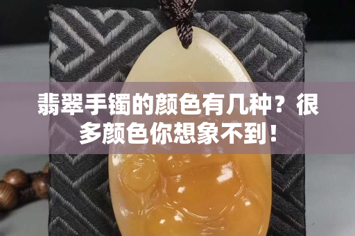 翡翠手鐲的顏色有幾種？很多顏色你想象不到！