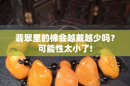 翡翠里的棉會越戴越少嗎？可能性太小了!