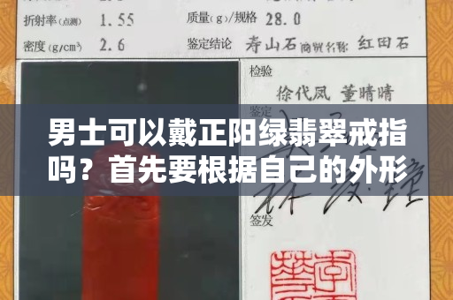 男士可以戴正陽綠翡翠戒指嗎？首先要根據自己的外形特點來選擇