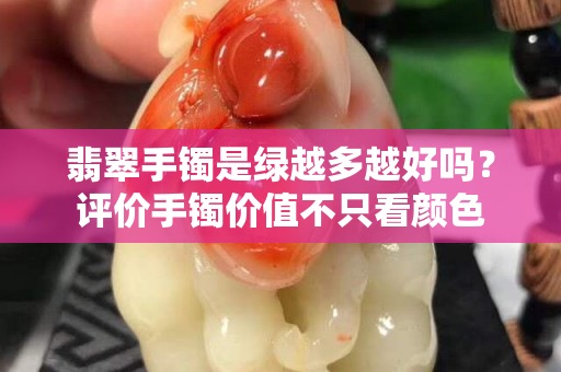 翡翠手鐲是綠越多越好嗎？評價手鐲價值不只看顏色
