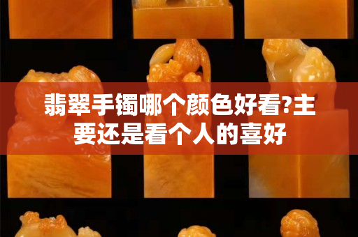 翡翠手鐲哪個顏色好看?主要還是看個人的喜好