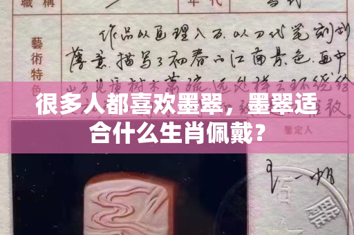很多人都喜歡墨翠，墨翠適合什么生肖佩戴？
