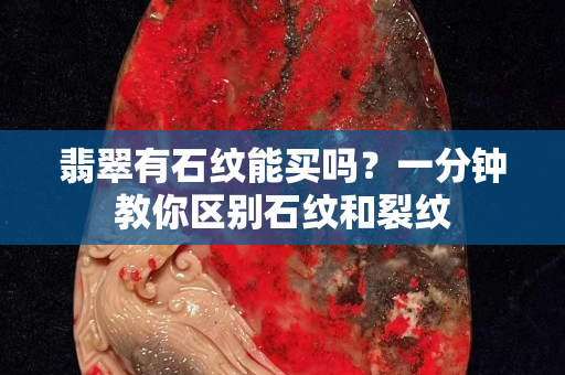 翡翠有石紋能買嗎？一分鐘教你區(qū)別石紋和裂紋