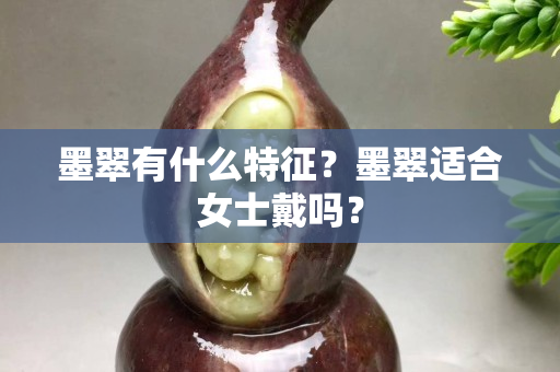 墨翠有什么特征？墨翠適合女士戴嗎？
