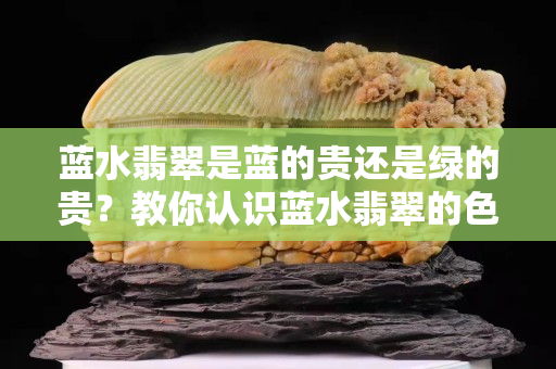 藍水翡翠是藍的貴還是綠的貴？教你認識藍水翡翠的色調