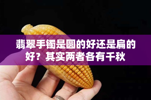 翡翠手鐲是圓的好還是扁的好？其實兩者各有千秋
