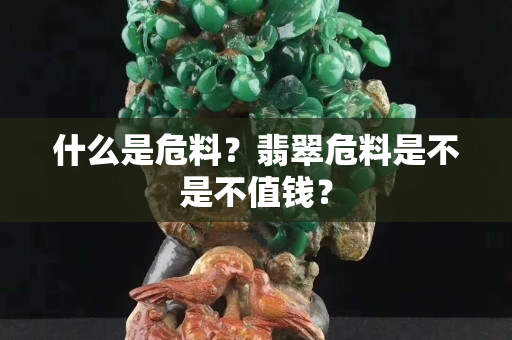 什么是危料？翡翠危料是不是不值錢？