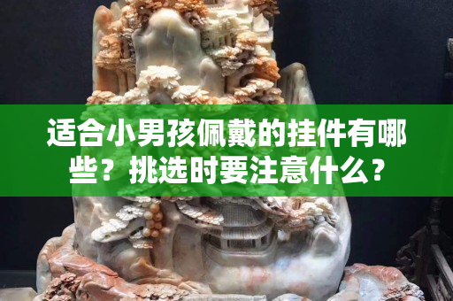 適合小男孩佩戴的掛件有哪些？挑選時(shí)要注意什么？