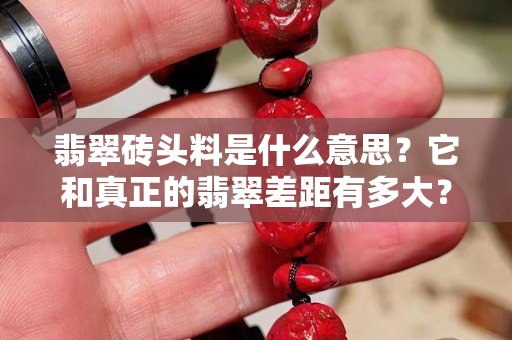 翡翠磚頭料是什么意思？它和真正的翡翠差距有多大？
