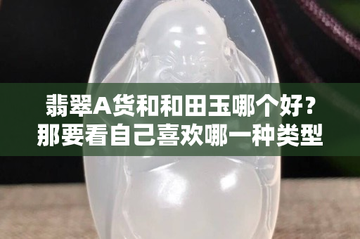 翡翠A貨和和田玉哪個好？那要看自己喜歡哪一種類型！