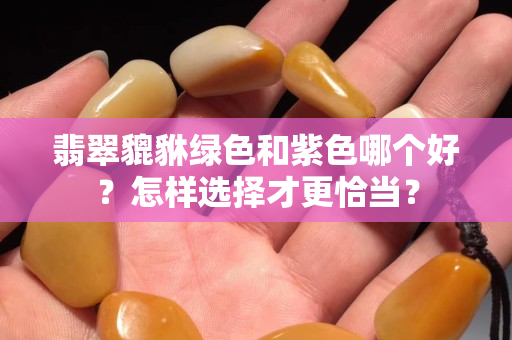 翡翠貔貅綠色和紫色哪個好？怎樣選擇才更恰當？