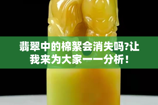 翡翠中的棉絮會消失嗎?讓我來為大家一一分析！