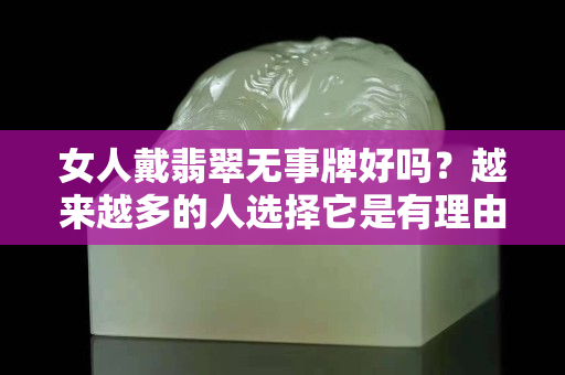 女人戴翡翠無事牌好嗎？越來越多的人選擇它是有理由的