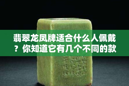 翡翠龍鳳牌適合什么人佩戴？你知道它有幾個不同的款式嗎?