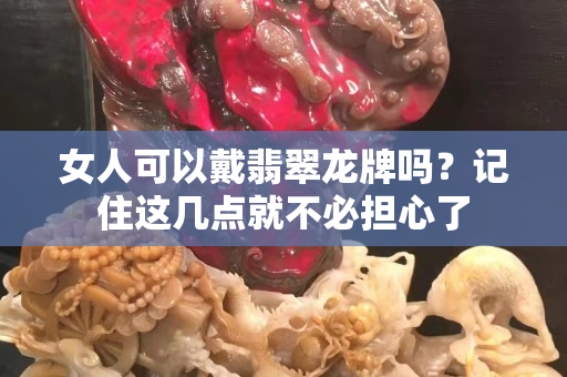 女人可以戴翡翠龍牌嗎？記住這幾點(diǎn)就不必?fù)?dān)心了