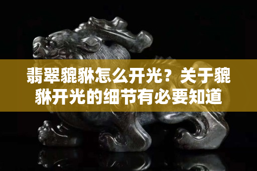 翡翠貔貅怎么開光？關(guān)于貔貅開光的細(xì)節(jié)有必要知道