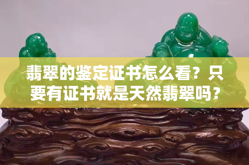 翡翠的鑒定證書怎么看？只要有證書就是天然翡翠嗎？