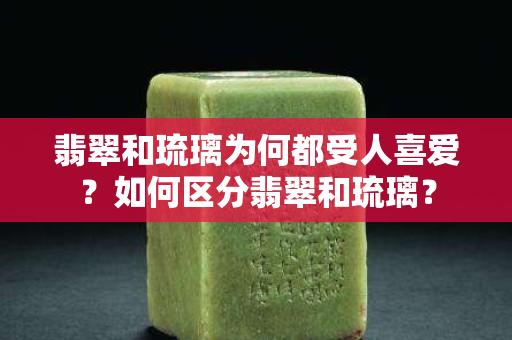 翡翠和琉璃為何都受人喜愛？如何區(qū)分翡翠和琉璃？