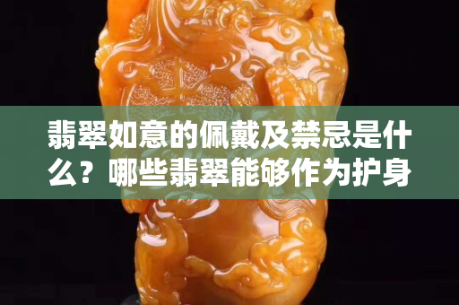 翡翠如意的佩戴及禁忌是什么？哪些翡翠能夠作為護(hù)身符？