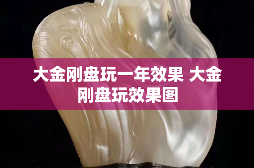 大金剛盤(pán)玩一年效果 大金剛盤(pán)玩效果圖