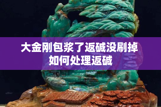 大金剛包漿了返堿沒刷掉 如何處理返堿