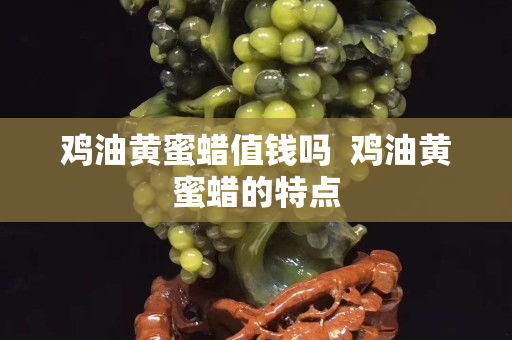 雞油黃蜜蠟值錢嗎  雞油黃蜜蠟的特點