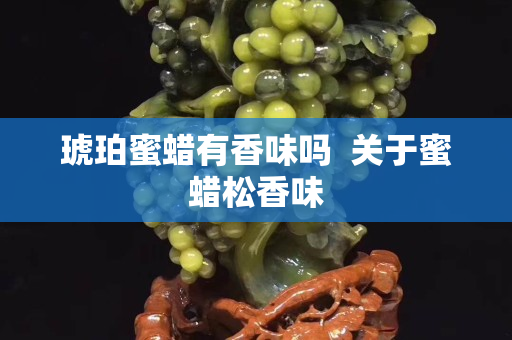 琥珀蜜蠟有香味嗎  關(guān)于蜜蠟松香味