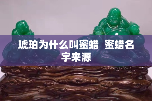 琥珀為什么叫蜜蠟  蜜蠟名字來源